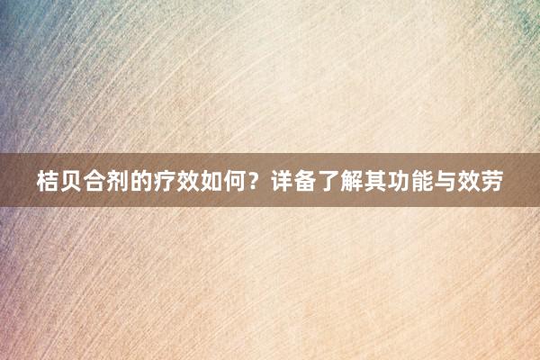 桔贝合剂的疗效如何？详备了解其功能与效劳