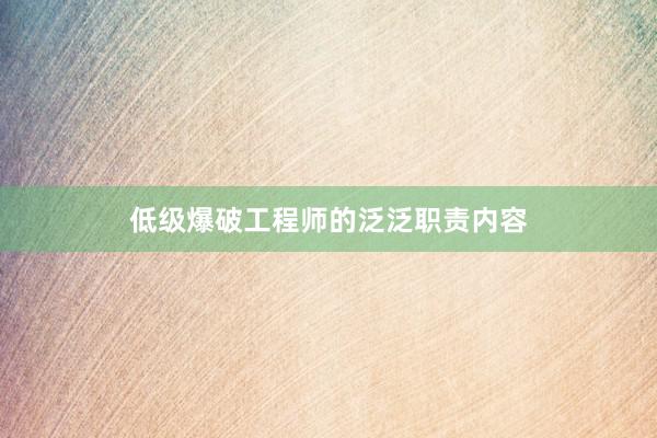 低级爆破工程师的泛泛职责内容