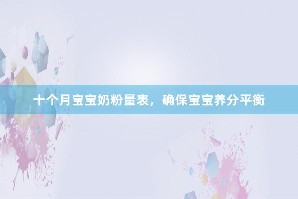 十个月宝宝奶粉量表，确保宝宝养分平衡