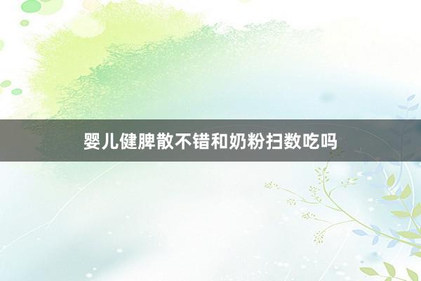 婴儿健脾散不错和奶粉扫数吃吗
