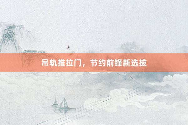 吊轨推拉门，节约前锋新选拔