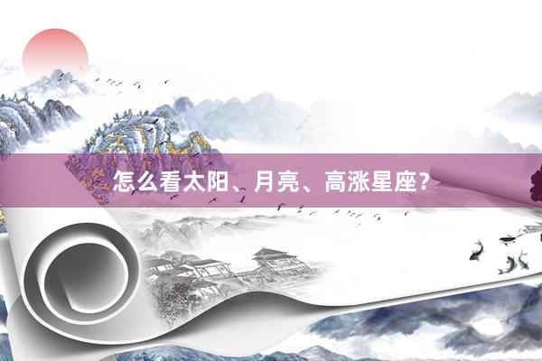 怎么看太阳、月亮、高涨星座？