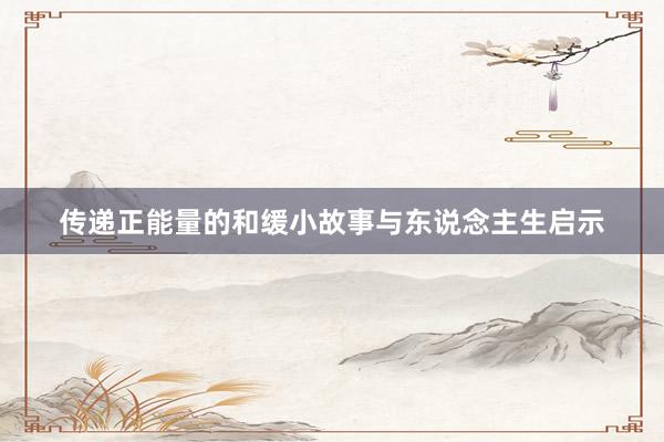 传递正能量的和缓小故事与东说念主生启示